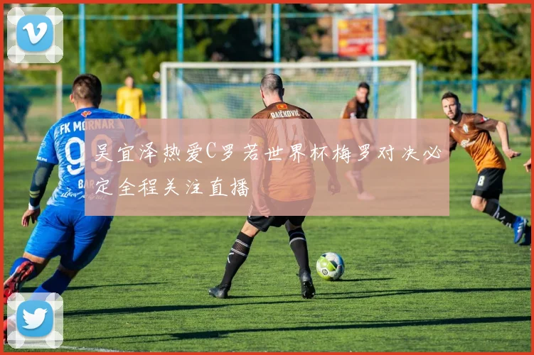 吴宜泽热爱C罗若世界杯梅罗对决必定全程关注直播