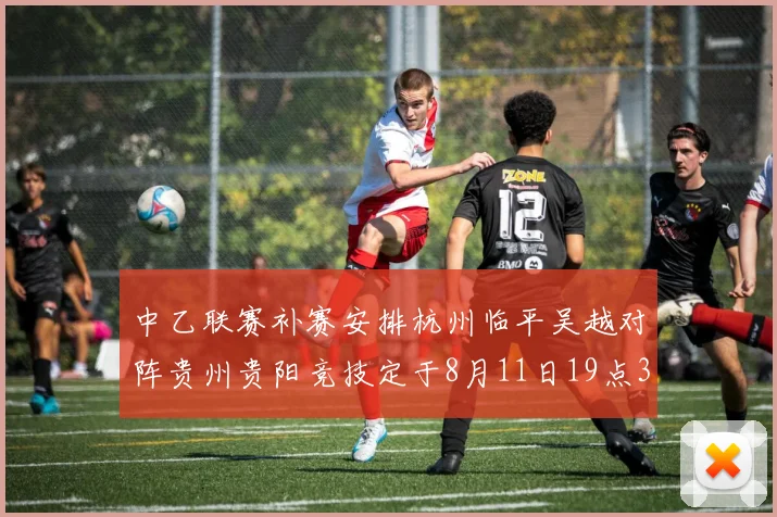 中乙联赛补赛安排杭州临平吴越对阵贵州贵阳竞技定于8月11日19点30分举行