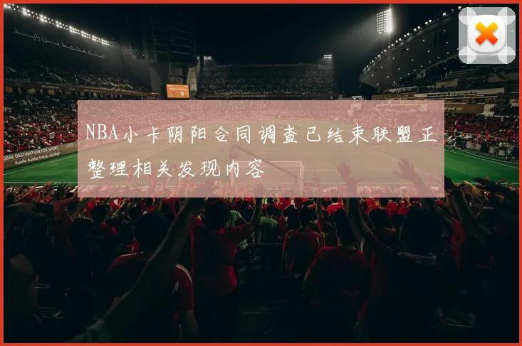 NBA小卡阴阳合同调查已结束联盟正整理相关发现内容