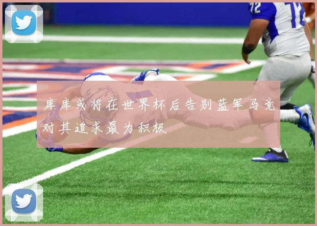 库库或将在世界杯后告别蓝军马竞对其追求最为积极