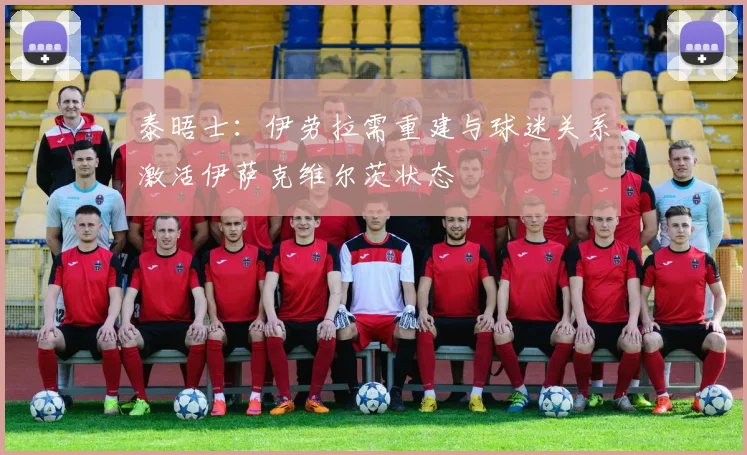泰晤士:伊劳拉需重建与球迷关系激活伊萨克维尔茨状态