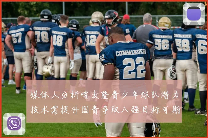媒体人分析喀麦隆青少年球队潜力技术需提升国青争取八强目标可期