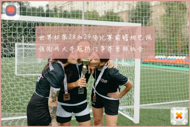 世界杯第28和29场比赛前瞻姆巴佩领衔两大夺冠热门争夺晋级机会