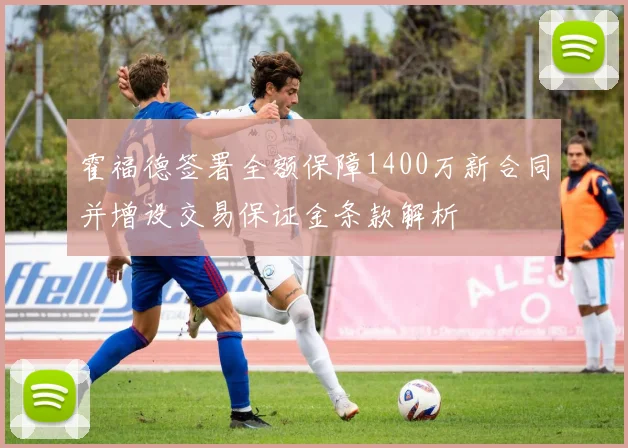 霍福德签署全额保障1400万新合同并增设交易保证金条款解析