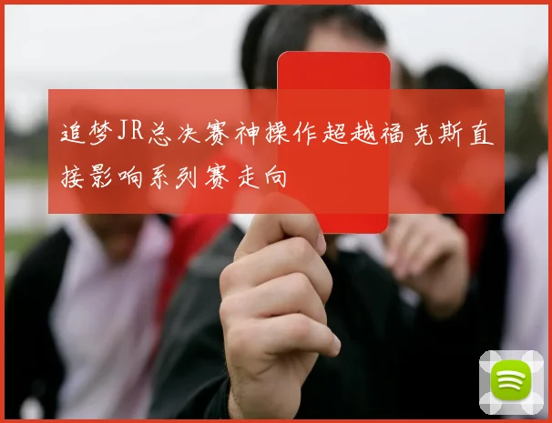 追梦JR总决赛神操作超越福克斯直接影响系列赛走向