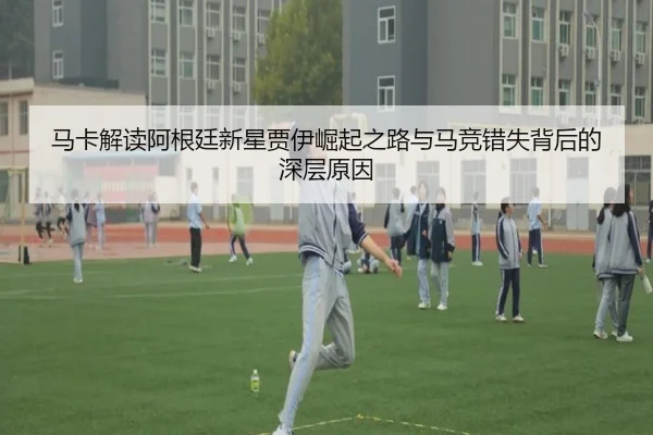 马卡解读阿根廷新星贾伊崛起之路与马竞错失背后的深层原因